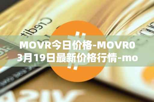 MOVR今日价格-MOVR03月19日最新价格行情-moonriver最新走势消息