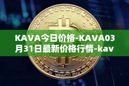 KAVA今日价格-KAVA03月31日最新价格行情-kava最新走势消息