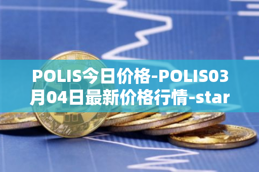 POLIS今日价格-POLIS03月04日最新价格行情-star-atlas-dao最新走势消息