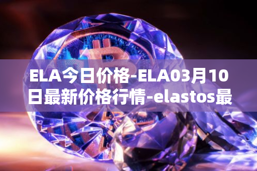 ELA今日价格-ELA03月10日最新价格行情-elastos最新走势消息