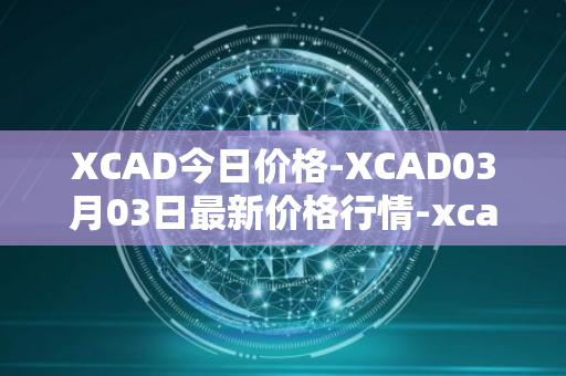 XCAD今日价格-XCAD03月03日最新价格行情-xcad最新走势消息