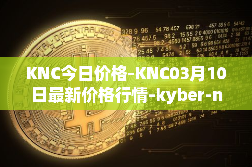 KNC今日价格-KNC03月10日最新价格行情-kyber-network最新走势消息
