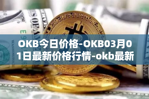 OKB今日价格-OKB03月01日最新价格行情-okb最新走势消息