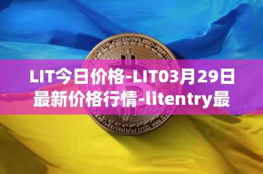 LIT今日价格-LIT03月29日最新价格行情-litentry最新走势消息