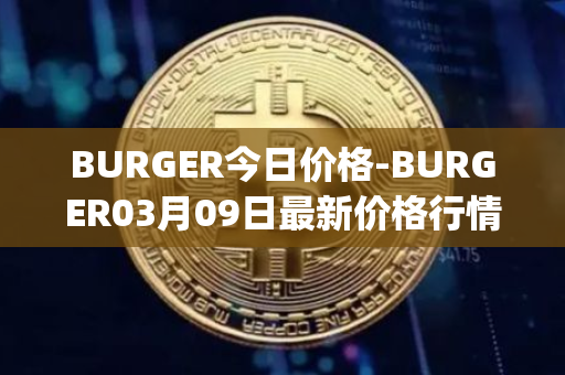 BURGER今日价格-BURGER03月09日最新价格行情-burger-swap最新走势消息