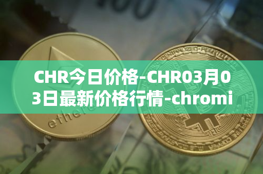 CHR今日价格-CHR03月03日最新价格行情-chromia最新走势消息