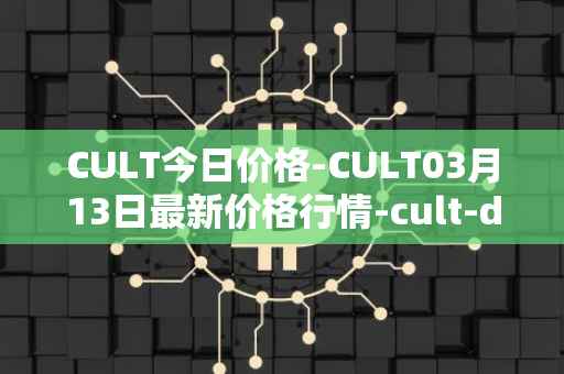 CULT今日价格-CULT03月13日最新价格行情-cult-dao最新走势消息