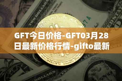 GFT今日价格-GFT03月28日最新价格行情-gifto最新走势消息