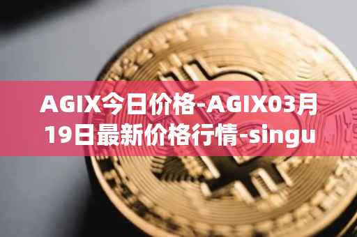 AGIX今日价格-AGIX03月19日最新价格行情-singularitynet-x最新走势消息