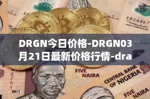 DRGN今日价格-DRGN03月21日最新价格行情-dragonchain最新走势消息