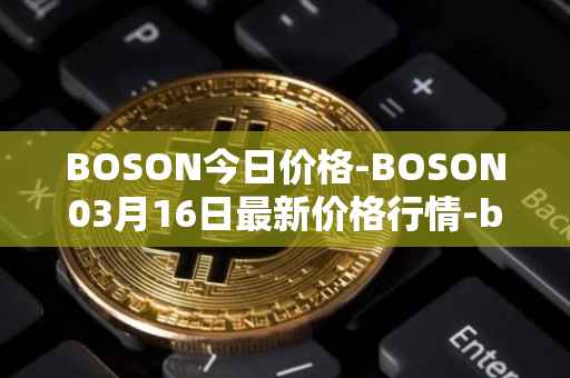 BOSON今日价格-BOSON03月16日最新价格行情-boson-token最新走势消息