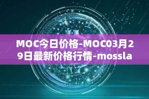 MOC今日价格-MOC03月29日最新价格行情-mossland最新走势消息