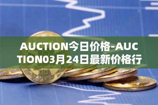 AUCTION今日价格-AUCTION03月24日最新价格行情-auction最新走势消息