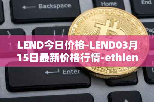 LEND今日价格-LEND03月15日最新价格行情-ethlend最新走势消息