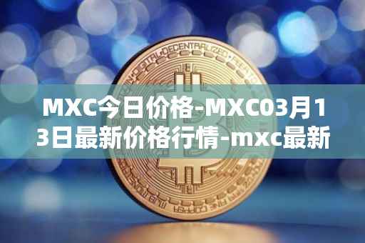 MXC今日价格-MXC03月13日最新价格行情-mxc最新走势消息