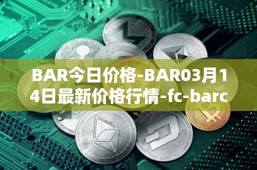 BAR今日价格-BAR03月14日最新价格行情-fc-barcelona-fan-token最新走势消息
