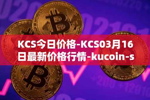 KCS今日价格-KCS03月16日最新价格行情-kucoin-shares最新走势消息
