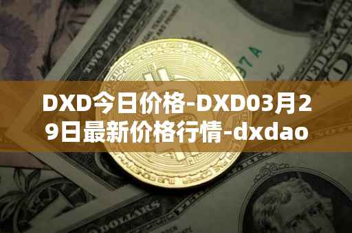 DXD今日价格-DXD03月29日最新价格行情-dxdao最新走势消息