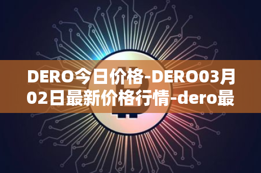 DERO今日价格-DERO03月02日最新价格行情-dero最新走势消息