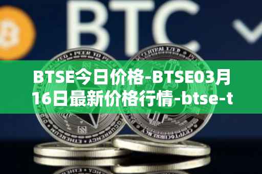 BTSE今日价格-BTSE03月16日最新价格行情-btse-token最新走势消息