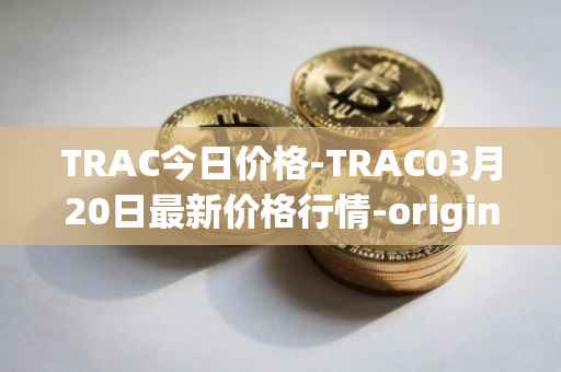 TRAC今日价格-TRAC03月20日最新价格行情-origintrail最新走势消息