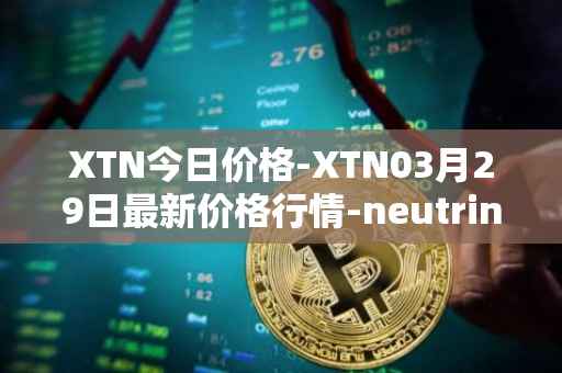 XTN今日价格-XTN03月29日最新价格行情-neutrino最新走势消息