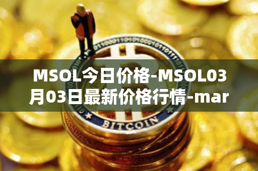 MSOL今日价格-MSOL03月03日最新价格行情-marinade-staked-sol最新走势消息