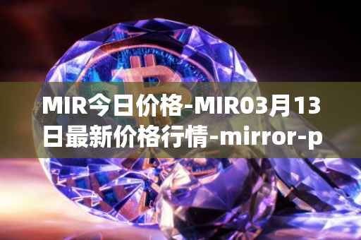 MIR今日价格-MIR03月13日最新价格行情-mirror-protocol最新走势消息