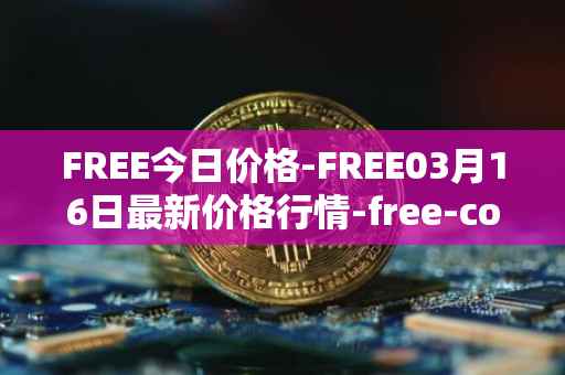 FREE今日价格-FREE03月16日最新价格行情-free-coin最新走势消息