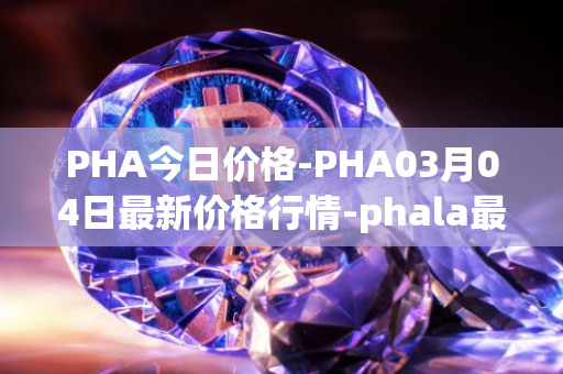 PHA今日价格-PHA03月04日最新价格行情-phala最新走势消息