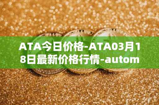 ATA今日价格-ATA03月18日最新价格行情-automata最新走势消息