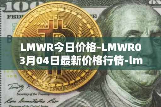 LMWR今日价格-LMWR03月04日最新价格行情-lmwr最新走势消息