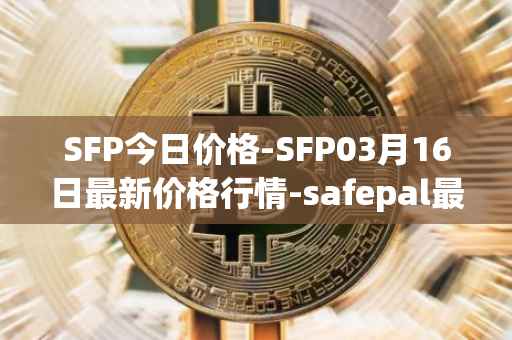 SFP今日价格-SFP03月16日最新价格行情-safepal最新走势消息