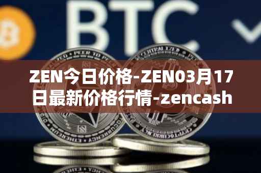 ZEN今日价格-ZEN03月17日最新价格行情-zencash最新走势消息