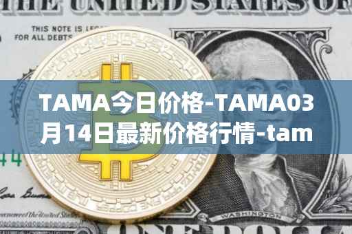 TAMA今日价格-TAMA03月14日最新价格行情-tamadoge最新走势消息