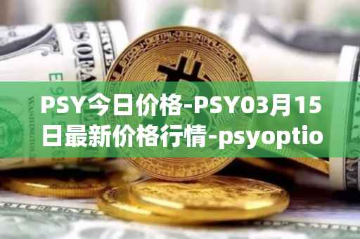 PSY今日价格-PSY03月15日最新价格行情-psyoptions最新走势消息