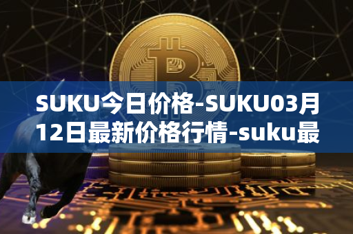 SUKU今日价格-SUKU03月12日最新价格行情-suku最新走势消息