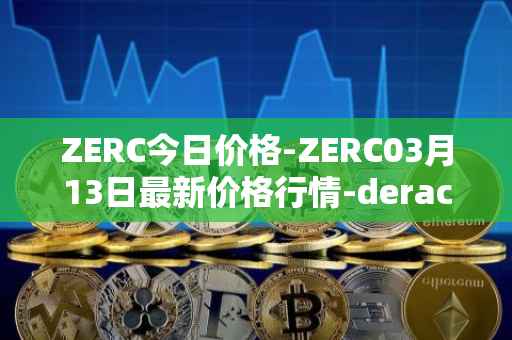 ZERC今日价格-ZERC03月13日最新价格行情-derace最新走势消息