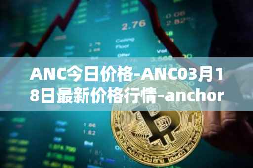 ANC今日价格-ANC03月18日最新价格行情-anchor-protocol最新走势消息