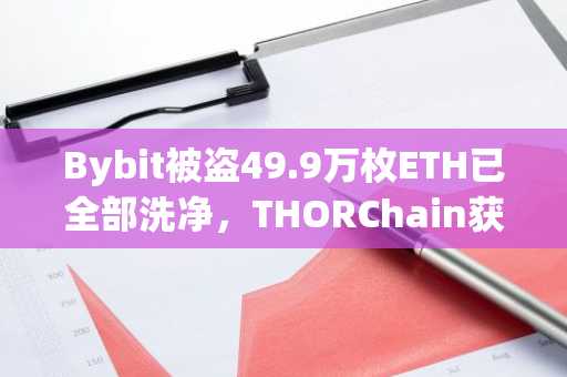 Bybit被盗49.9万枚ETH已全部洗净，THORChain获利手续费550万美元