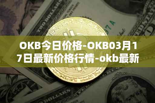 OKB今日价格-OKB03月17日最新价格行情-okb最新走势消息