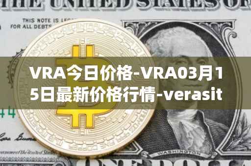 VRA今日价格-VRA03月15日最新价格行情-verasity最新走势消息