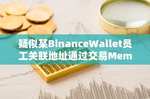 疑似某BinanceWallet员工关联地址通过交易Meme币UUU已获利11.36万美元