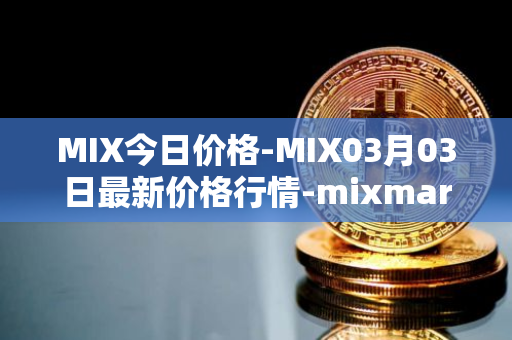MIX今日价格-MIX03月03日最新价格行情-mixmarvel最新走势消息