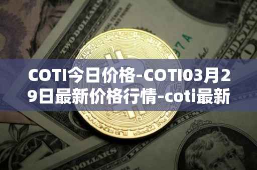COTI今日价格-COTI03月29日最新价格行情-coti最新走势消息