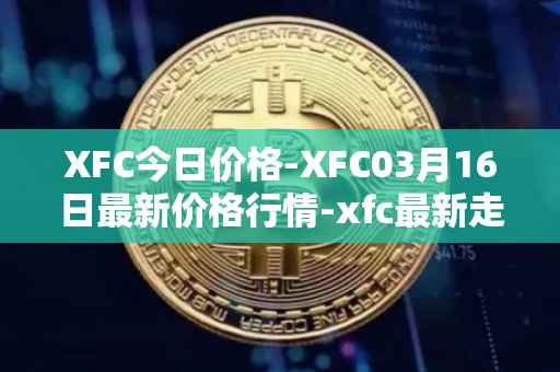 XFC今日价格-XFC03月16日最新价格行情-xfc最新走势消息