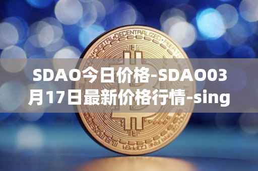 SDAO今日价格-SDAO03月17日最新价格行情-singularitydao最新走势消息