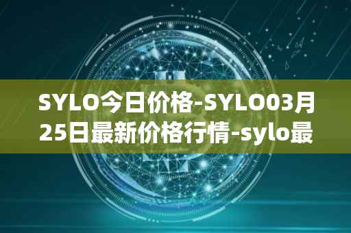 SYLO今日价格-SYLO03月25日最新价格行情-sylo最新走势消息