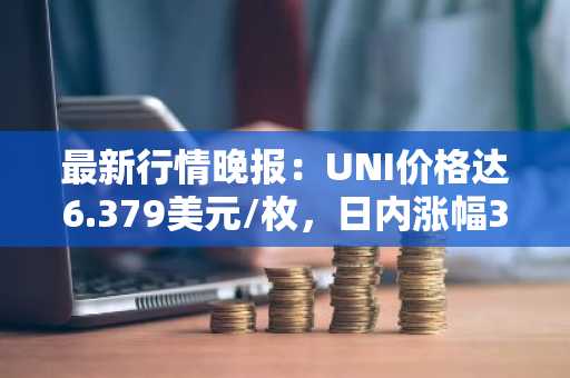 最新行情晚报：UNI价格达6.379美元/枚，日内涨幅3.50%