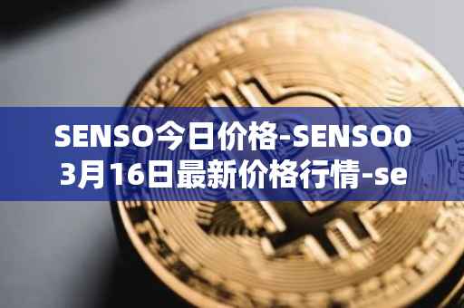 SENSO今日价格-SENSO03月16日最新价格行情-sensorium最新走势消息